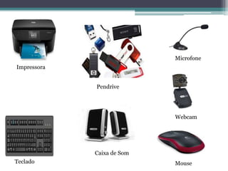 Impressora
Caixa de Som
Microfone
MouseTeclado
Pendrive
Webcam
 