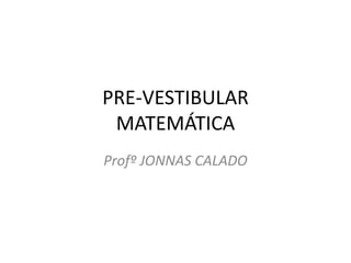 PRE-VESTIBULAR
MATEMÁTICA
Profº JONNAS CALADO
 