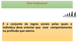 Ética Profissional
É o conjunto de regras sociais pelas quais o
indivíduo deve orientar que esse comportamento
na profissão que exerce.
 