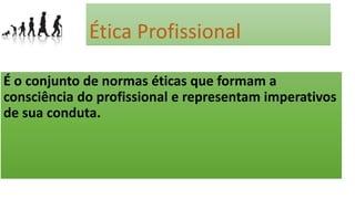 Ética Profissional
É o conjunto de normas éticas que formam a
consciência do profissional e representam imperativos
de sua conduta.
 