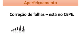 Aperfeiçoamento
Correção de falhas – está no CEPE.
 