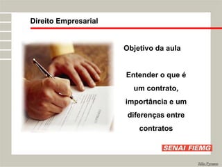 Direito Empresarial
Júlio Pyramo
Objetivo da aula
Entender o que é
um contrato,
importância e um
diferenças entre
contratos
 
