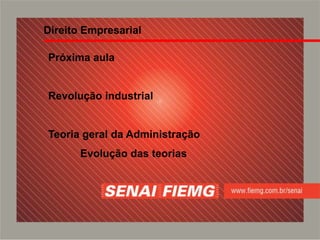 Próxima aula
Revolução industrial
Teoria geral da Administração
Evolução das teorias
Direito Empresarial
 
