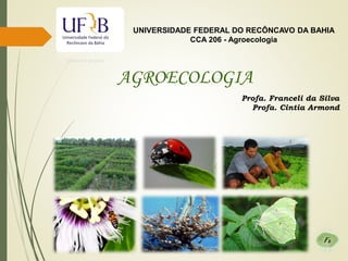 AGROECOLOGIA
UNIVERSIDADE FEDERAL DO RECÔNCAVO DA BAHIA
CCA 206 - Agroecologia
Profa. Franceli da Silva
Profa. Cintia Armond
 