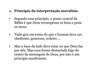 1. Princípio da interpretação moralista
• Segundo esse princípio, o ponto central da
Bíblia é que Deus recompensa os bons ...