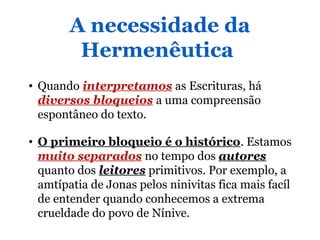 A necessidade da
Hermenêutica
• Quando interpretamos as Escrituras, há
diversos bloqueios a uma compreensão
espontâneo do ...