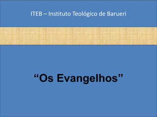 ITEB – Instituto Teológico de Barueri




 “Os Evangelhos”
 