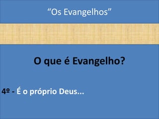 “Os Evangelhos”




         O que é Evangelho?

4º - É o próprio Deus...
 