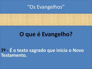 “Os Evangelhos”



        O que é Evangelho?

7º - É o texto sagrado que inicia o Novo
Testamento.
 