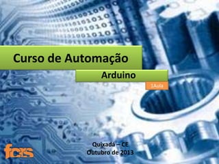 Curso de Automação
Arduino
1Aula

Quixadá – CE
Outubro de 2013

 