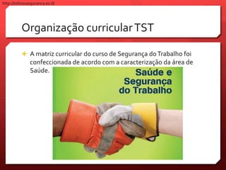Organização curricularTST
 A matriz curricular do curso de Segurança doTrabalho foi
confeccionada de acordo com a caracterização da área de
Saúde.
http://tstbiosseguranca.es.tl/
 