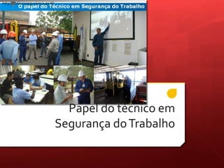Papel do técnico em
Segurança doTrabalho
http://tstbiosseguranca.es.tl/
 