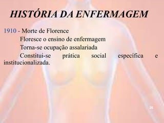 HISTÓRIA DA ENFERMAGEM
1910 - Morte de Florence
Floresce o ensino de enfermagem
Torna-se ocupação assalariada
Constitui-se prática social específica e
institucionalizada.
26
 