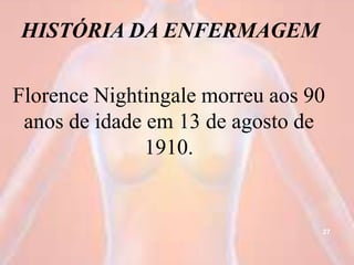 HISTÓRIA DA ENFERMAGEM
Florence Nightingale morreu aos 90
anos de idade em 13 de agosto de
1910.
27
 