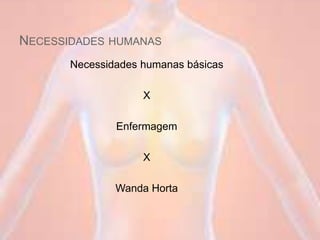 NECESSIDADES HUMANAS
Necessidades humanas básicas
X
Enfermagem
X
Wanda Horta
 