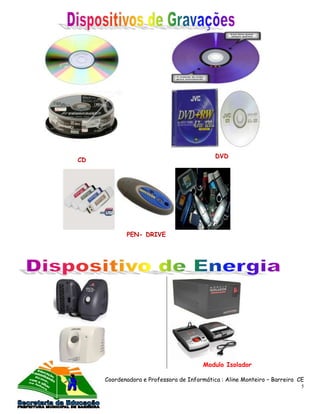 DVD
CD




            PEN- DRIVE




                                        Modulo Isolador

     Coordenadora e Professora de Informática : Aline Monteiro – Barreira CE
                                                                           5
 
