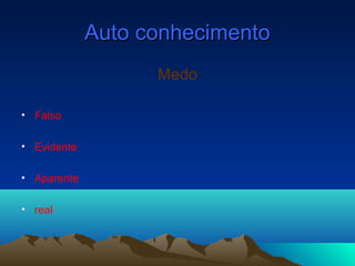 Auto conhecimentoAuto conhecimento
Medo
• Falso
• Evidente
• Aparente
• real
 