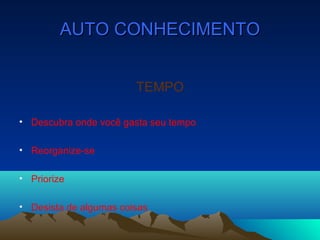 AUTO CONHECIMENTOAUTO CONHECIMENTO
TEMPO
• Descubra onde você gasta seu tempo
• Reorganize-se
• Priorize
• Desista de algumas coisas
 