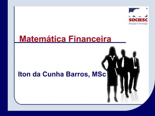Matemática Financeira
Iton da Cunha Barros, MSc
 