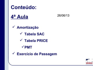 Conteúdo:
4ª Aula
 Amortização
 Tabela SAC
 Tabela PRICE
PMT
 Exercício de Passagem
26/06/13
 
