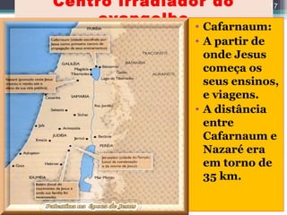 Centro irradiador do
evangelho • Cafarnaum:
• A partir de
onde Jesus
começa os
seus ensinos,
e viagens.
• A distância
entre
Cafarnaum e
Nazaré era
em torno de
35 km.
17
 