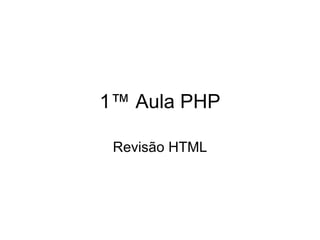1ª Aula PHP

 Revisão HTML
 