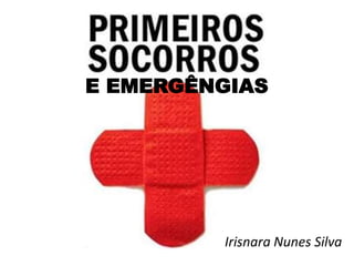 E EMERGÊNGIAS
Irisnara Nunes Silva
 