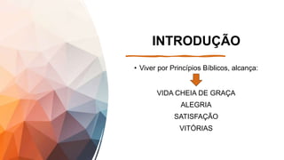 INTRODUÇÃO
• Viver por Princípios Bíblicos, alcança:
VIDA CHEIA DE GRAÇA
ALEGRIA
SATISFAÇÃO
VITÓRIAS
 
