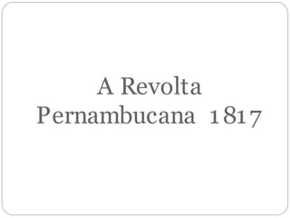 A Revolta
Pernambucana 1817
 