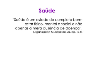 SaSaúúdede
“Saúde é um estado de completo bem-
estar físico, mental e social e não
apenas a mera ausência de doença”.
Organização Mundial de Saúde, 1948
 