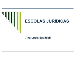 ESCOLAS JURÍDICAS

Ana Lucia Sabadell

 