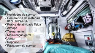Novidades de serviço
Conferência de materiais
da VTR/POSTO
Prática de atividade física
Almoço
Treinamento
Manutenção geral
Jantar
Repouso
Passagem de serviço
 
