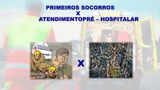 PRIMEIROS SOCORROS
X
ATENDIMENTOPRÉ – HOSPITALAR
X
 