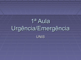 1ª Aula1ª Aula
Urgência/EmergênciaUrgência/Emergência
UNISUNIS
 