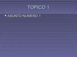 TOPICO 1TOPICO 1
 ASUNTO NUMERO 1ASUNTO NUMERO 1
 