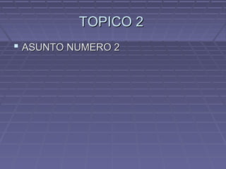 TOPICO 2TOPICO 2
 ASUNTO NUMERO 2ASUNTO NUMERO 2
 