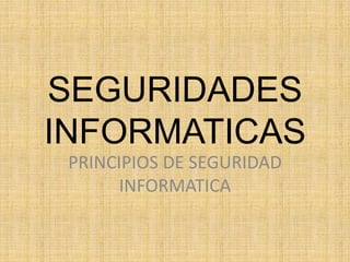 SEGURIDADES
INFORMATICAS
PRINCIPIOS DE SEGURIDAD
INFORMATICA
 