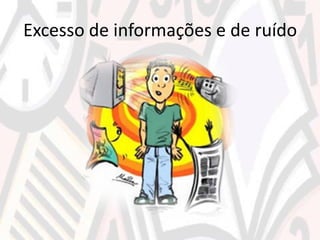 Excesso de informações e de ruído
 