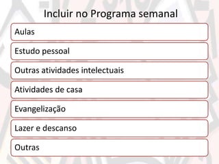 Incluir no Programa semanal
Aulas
Estudo pessoal
Outras atividades intelectuais
Atividades de casa
Evangelização
Lazer e descanso
Outras
 