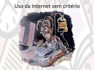 Uso da Internet sem critério
 