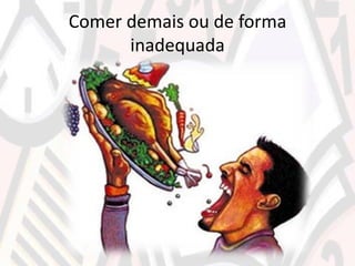 Comer demais ou de forma
inadequada
 