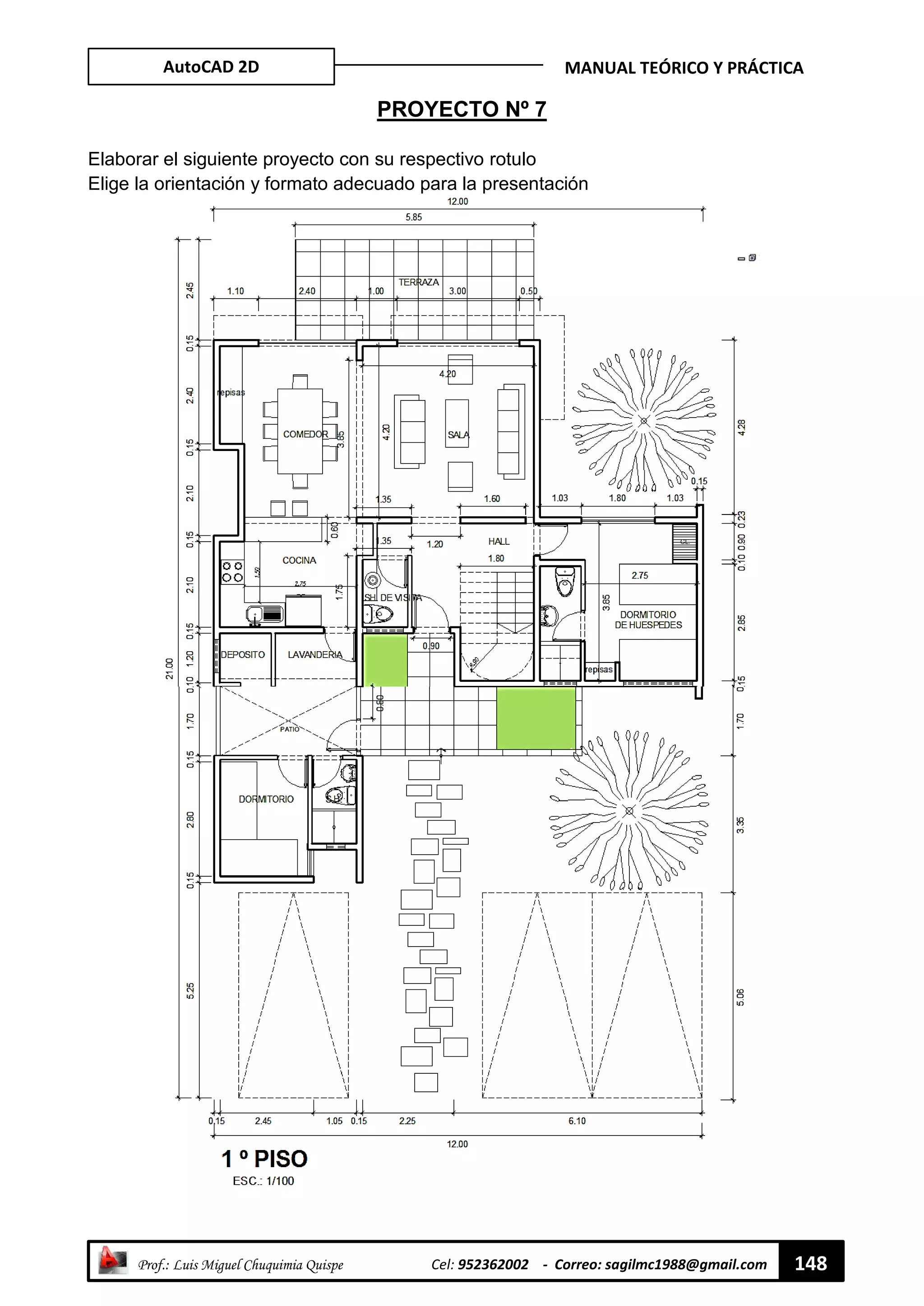 AutoCAD 2D MANUAL TEÓRICO Y PRÁCTICA
“ Prof.: Luis Miguel Chuquimia Quispe Cel: 952362002 - Correo: sagilmc1988@gmail.com 148
PROYECTO Nº 7
Elaborar el siguiente proyecto con su respectivo rotulo
Elige la orientación y formato adecuado para la presentación
 