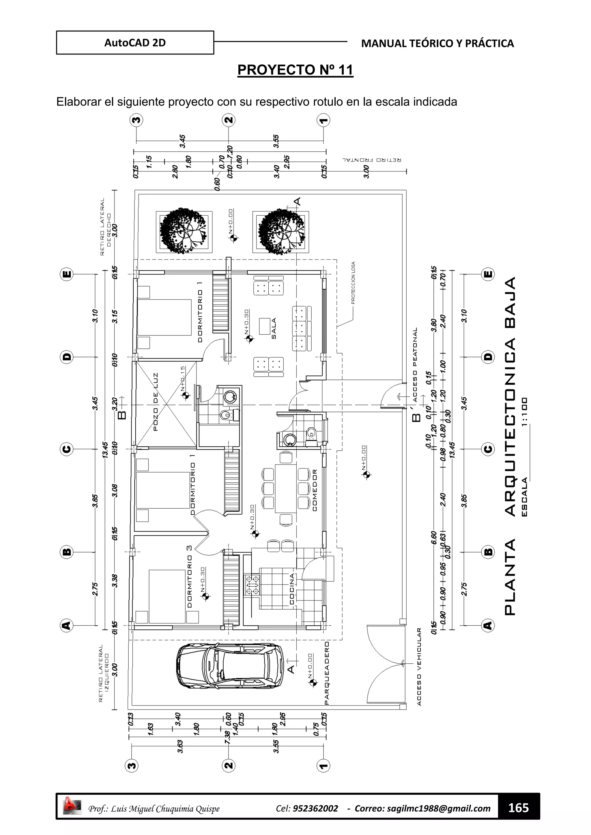 AutoCAD 2D MANUAL TEÓRICO Y PRÁCTICA
“ Prof.: Luis Miguel Chuquimia Quispe Cel: 952362002 - Correo: sagilmc1988@gmail.com 165
PROYECTO Nº 11
Elaborar el siguiente proyecto con su respectivo rotulo en la escala indicada
 