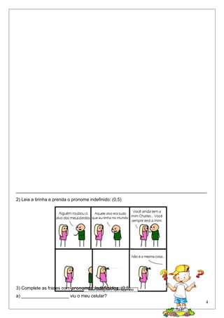 ____________________________________________________________________________
2) Leia a tirinha e prenda o pronome indefinido: (0,5)
3) Complete as frases com pronomes indefinidos. (0,5)
a) ___________________ viu o meu celular?
4
 