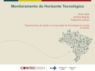 Monitoramento do Horizonte Tecnológico
Ávila Vidal
Andrea Brigida
Pollyanna Gomes
Departamento de Gestão e Incorporação de Tecnologias em Saúde
SCTIE/MS
 