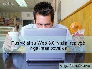 Vilija Naruškevič Pusry čiai su Web  3.0: vizija, realyb ė ir galimas poveikis 
