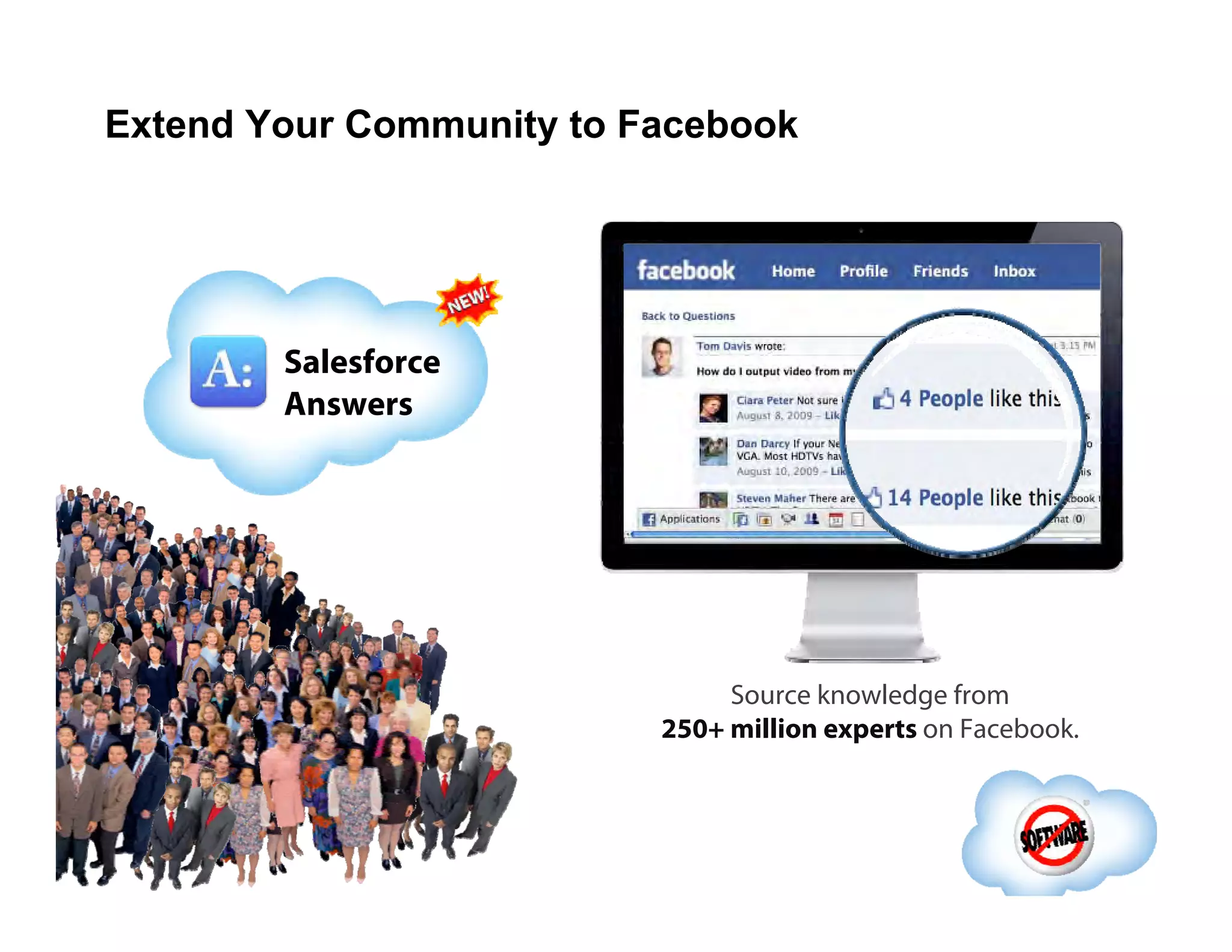Extend Your Community to Facebook Source knowledge from  250+ million experts  on Facebook.  Salesforce Answers 