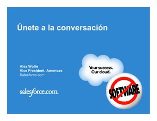 Alex Wolin Vice President, Americas Salesforce.com Únete a la conversación 