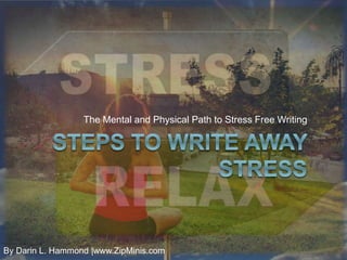 The Mental and Physical Path to Stress Free Writing
By Darin L. Hammond |www.ZipMinis.com
 