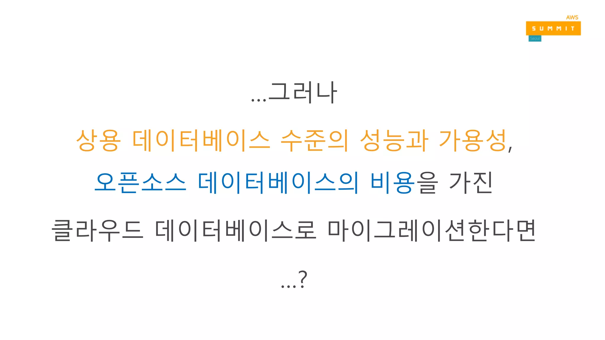 …그러나
상용 데이터베이스 수준의 성능과 가용성,
오픈소스 데이터베이스의 비용을 가진
클라우드 데이터베이스로 마이그레이션한다면
…?
 